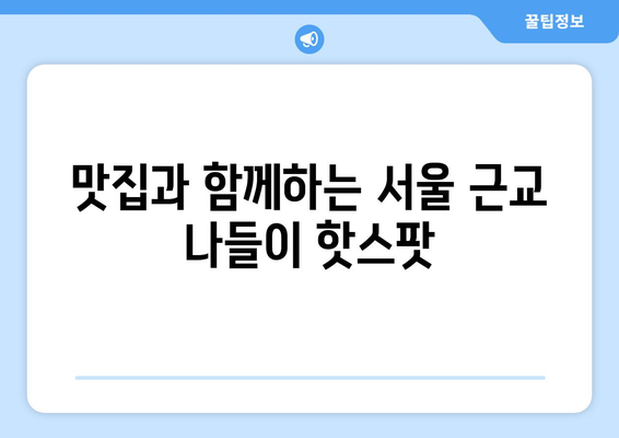 서울 근교 나들이하기 좋은 곳 Best 10 | 당일치기 여행, 추천 장소, 가족 여행